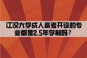 江漢大學成人高考開設的專業(yè)都是2.5年學制嗎？