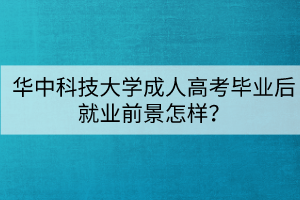 華中科技大學(xué)成人高考畢業(yè)后就業(yè)前景怎樣？