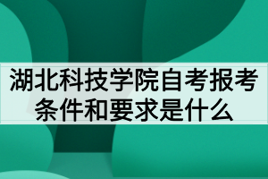 湖北科技學(xué)院自考報考條件和要求是什么