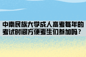 中南民族大學(xué)成人高考每年的考試時間方便考生們參加嗎？