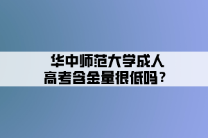 華中師范大學(xué)成人高考含金量很低嗎？