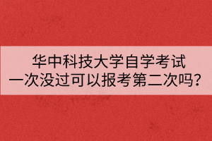 華中科技大學(xué)自學(xué)考試一次沒過可以報(bào)考第二次嗎？