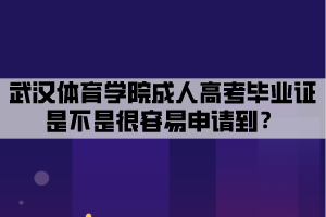 武漢體育學(xué)院成人高考畢業(yè)證是不是很容易申請(qǐng)到？