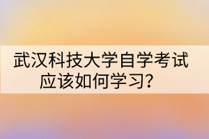 武漢科技大學自學考試應該如何學習？