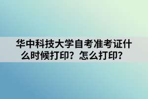 華中科技大學(xué)自考準(zhǔn)考證什么時(shí)候打??？怎么打??？