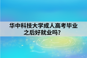 華中科技大學成人高考畢業(yè)之后好就業(yè)嗎？