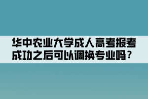 華中農(nóng)業(yè)大學(xué)成人高考報(bào)考成功之后可以調(diào)換專業(yè)嗎？