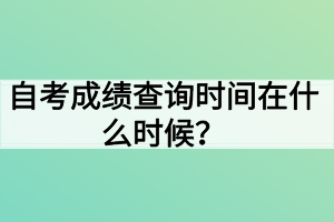 自考成績(jī)查詢(xún)時(shí)間在什么時(shí)候？