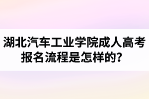 湖北汽車工業(yè)學(xué)院成人高考報名流程是怎樣的？