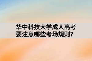 華中科技大學(xué)成人高考要注意哪些考場(chǎng)規(guī)則？