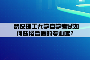 武漢理工大學(xué)自學(xué)考試如何選擇合適的專業(yè)呢？