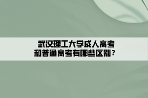 武漢理工大學成人高考和普通高考有哪些區(qū)別？