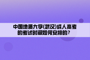 中國地質(zhì)大學(xué)(武漢)成人高考的考試時間如何安排的？