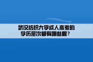 武漢紡織大學(xué)成人高考的學(xué)歷層次都有哪些呢？