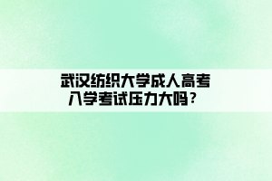 武漢紡織大學(xué)成人高考入學(xué)考試壓力大嗎？