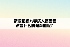 武漢紡織大學(xué)成人高考考試是什么時(shí)候參加呢？