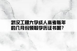 武漢工程大學成人高考每年的幾月份領(lǐng)取學歷證書呢？