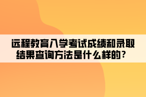 遠程教育入學(xué)考試成績和錄取結(jié)果查詢方法是什么樣的？