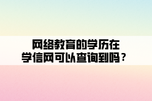 網(wǎng)絡(luò)教育的學(xué)歷在學(xué)信網(wǎng)可以查詢到嗎？