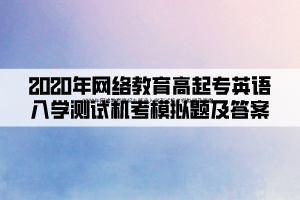 2020年網(wǎng)絡(luò)教育高起專英語(yǔ)入學(xué)測(cè)試機(jī)考模擬題及答案 (1)