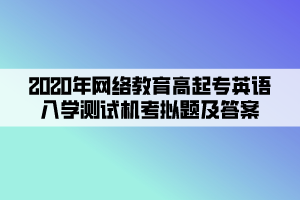 2020年網(wǎng)絡(luò)教育高起專英語(yǔ)入學(xué)測(cè)試機(jī)考模擬題及答案 (3)