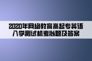 2020年網(wǎng)絡(luò)教育高起專英語入學(xué)測試機(jī)考模擬題及答案 (6)