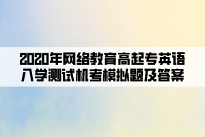 2020年網(wǎng)絡(luò)教育高起專英語入學(xué)測(cè)試機(jī)考模擬題及答案(7)