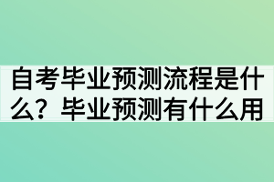 自考畢業(yè)預(yù)測流程是什么？畢業(yè)預(yù)測有什么用