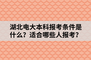 湖北電大本科報(bào)考條件是什么？適合哪些人報(bào)考？