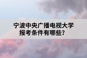 寧波中央廣播電視大學(xué)報(bào)考條件有哪些？