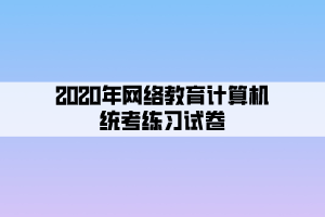 2020年網(wǎng)絡(luò)教育計算機(jī)統(tǒng)考練習(xí)試卷 (5)