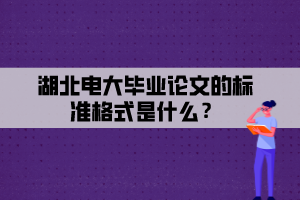 湖北電大畢業(yè)論文的標準格式是什么？