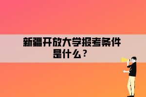 新疆開放大學(xué)報考條件是什么？