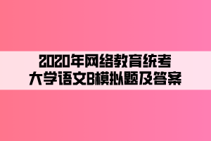 2020年網(wǎng)絡(luò)教育統(tǒng)考大學(xué)語(yǔ)文B模擬題及答案 (3)