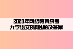 2020年網(wǎng)絡(luò)教育統(tǒng)考大學(xué)語文B模擬題及答案 (4)