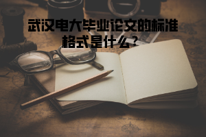 武漢電大畢業(yè)論文的標(biāo)準(zhǔn)格式是什么？