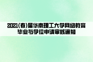 2021(春)屆華南理工大學網(wǎng)絡教育畢業(yè)與學位申請審核通知