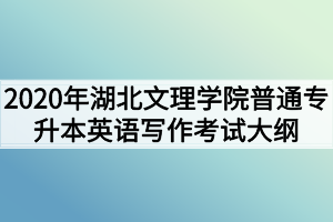 2020年湖北文理學(xué)院普通專升本英語(yǔ)寫(xiě)作考試大綱