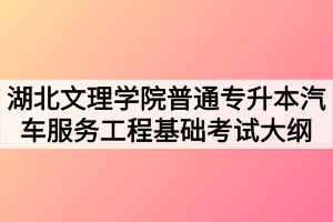 2020年湖北文理學院普通專升本汽車服務工程基礎考試大綱