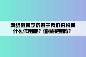 網(wǎng)絡(luò)教育學(xué)歷對(duì)于我們來(lái)說(shuō)有什么作用呢？值得報(bào)考嗎？