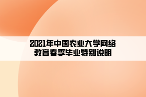 2021年中國農(nóng)業(yè)大學(xué)網(wǎng)絡(luò)教育春季畢業(yè)特別說明