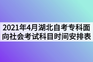 2021年4月湖北自考專科面向社會考試科目時間安排表