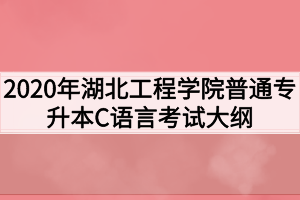 2020年湖北工程學院普通專升本C語言考試大綱