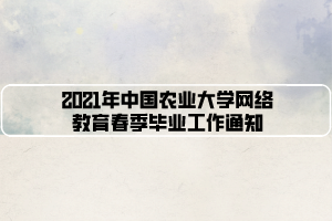 2021年中國農(nóng)業(yè)大學(xué)網(wǎng)絡(luò)教育春季畢業(yè)工作通知