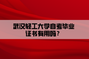 武漢輕工大學(xué)自考畢業(yè)證書有用嗎？