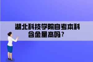 湖北科技學院自考本科含金量高嗎？