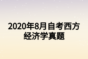 2020年8月自考西方經(jīng)濟(jì)學(xué)真題