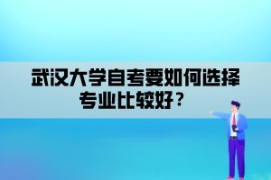 武漢大學自考要如何選擇專業(yè)比較好？