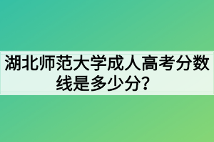 湖北師范大學(xué)成人高考分?jǐn)?shù)線是多少分？