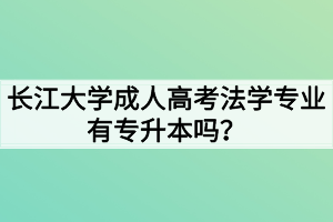 長江大學成人高考法學專業(yè)有專升本嗎？